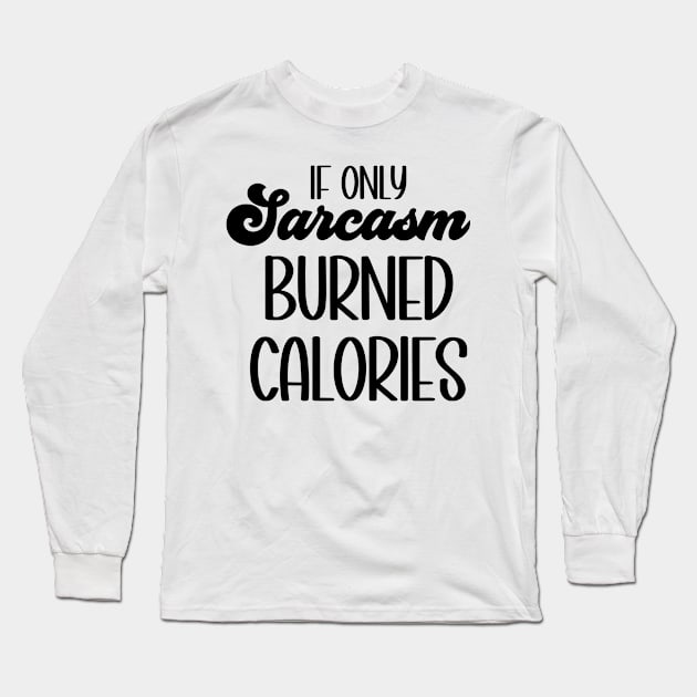 If Only Sarcasm Burned Calories Long Sleeve T-Shirt by Erin Decker Creative